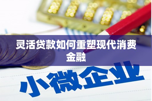 后里灵活贷款如何重塑现代消费金融