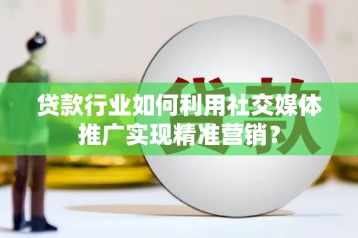 鱼台贷款行业如何利用社交媒体推广实现精准营销？