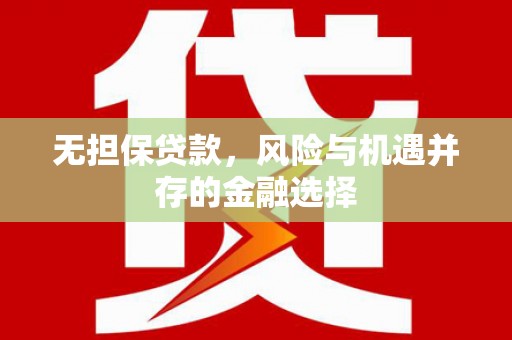 平安无担保贷款，风险与机遇并存的金融选择