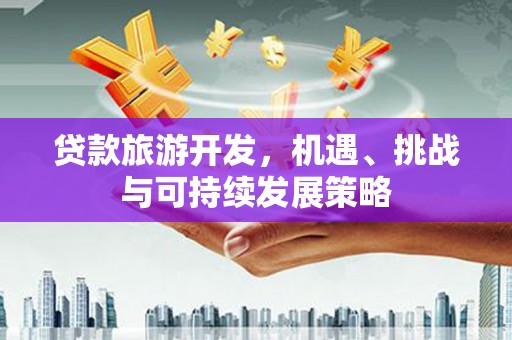 坡头贷款旅游开发，机遇、挑战与可持续发展策略