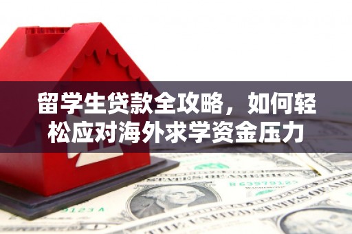 措勤留学生贷款全攻略，如何轻松应对海外求学资金压力