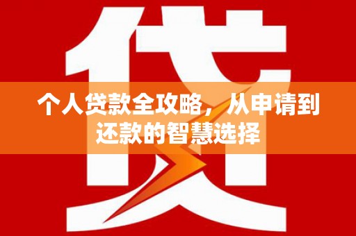 兴隆台个人贷款全攻略，从申请到还款的智慧选择