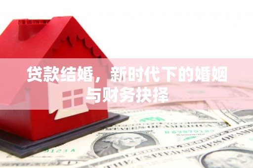 冕宁贷款结婚，新时代下的婚姻与财务抉择