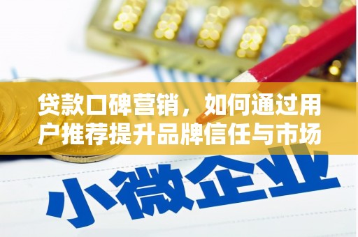 古镇贷款口碑营销，如何通过用户推荐提升品牌信任与市场份额