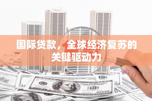 定远国际贷款，全球经济复苏的关键驱动力