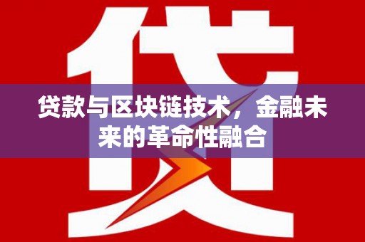 徐水贷款与区块链技术，金融未来的革命性融合