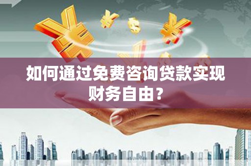 会理如何通过免费咨询贷款实现财务自由？