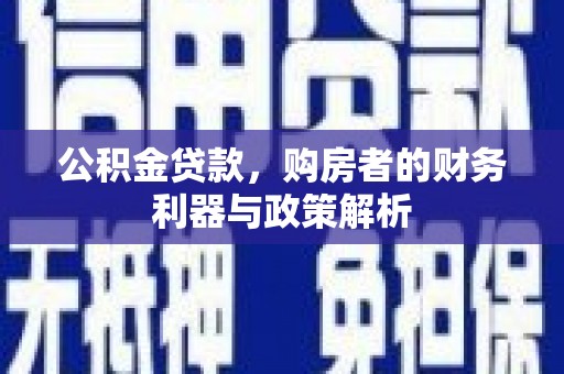 乡城公积金贷款，购房者的财务利器与政策解析