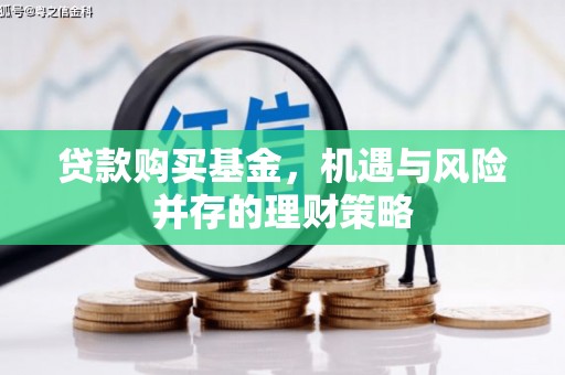曲水贷款购买基金，机遇与风险并存的理财策略