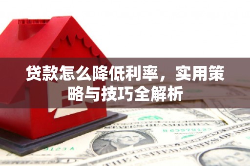 成华贷款怎么降低利率，实用策略与技巧全解析