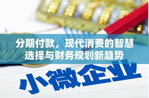 冷水江分期付款，现代消费的智慧选择与财务规划新趋势