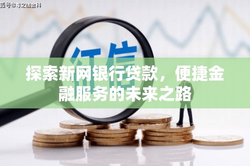 潭子探索新网银行贷款，便捷金融服务的未来之路