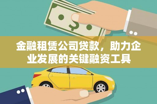 邓州金融租赁公司贷款，助力企业发展的关键融资工具