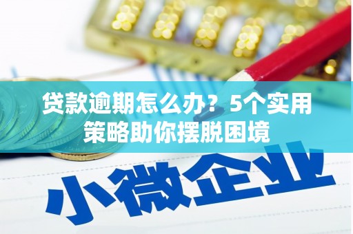 清远贷款逾期怎么办？5个实用策略助你摆脱困境