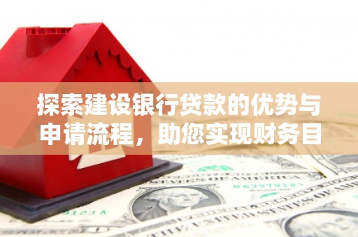 绛县探索建设银行贷款的优势与申请流程，助您实现财务目标