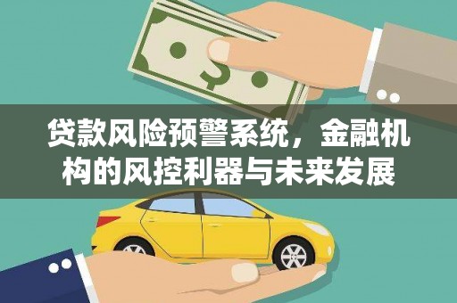 格尔木贷款风险预警系统，金融机构的风控利器与未来发展