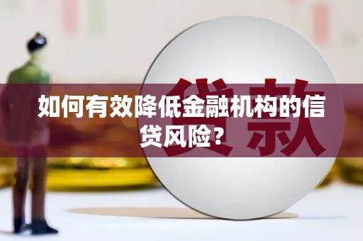安阳如何有效降低金融机构的信贷风险？