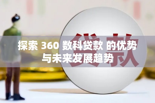 和顺探索 360 数科贷款 的优势与未来发展趋势