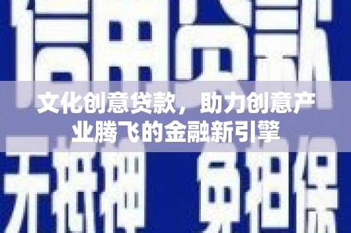 临安文化创意贷款，助力创意产业腾飞的金融新引擎