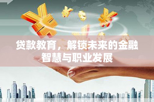 韶关贷款教育，解锁未来的金融智慧与职业发展