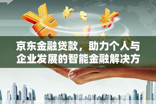 滦平京东金融贷款，助力个人与企业发展的智能金融解决方案