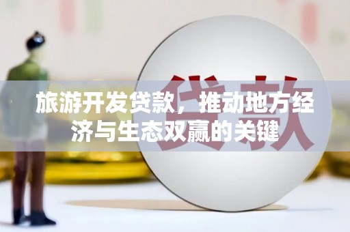 安居旅游开发贷款，推动地方经济与生态双赢的关键