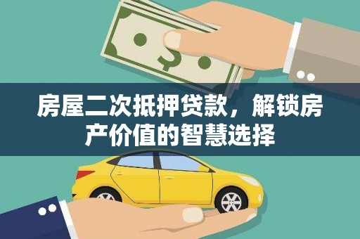 文安房屋二次抵押贷款，解锁房产价值的智慧选择