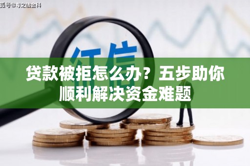 元谋贷款被拒怎么办？五步助你顺利解决资金难题
