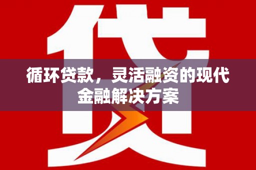 白云鄂博矿区循环贷款，灵活融资的现代金融解决方案