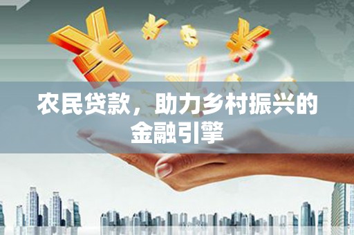 吴桥农民贷款，助力乡村振兴的金融引擎
