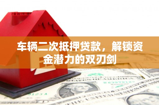 临海车辆二次抵押贷款，解锁资金潜力的双刃剑