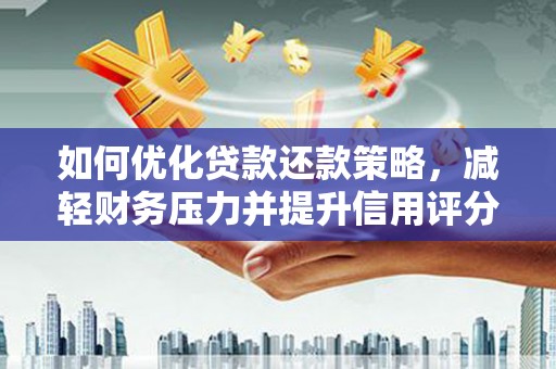莫旗如何优化贷款还款策略，减轻财务压力并提升信用评分