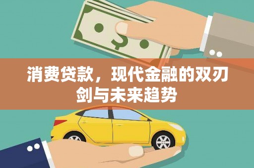 弋阳消费贷款，现代金融的双刃剑与未来趋势