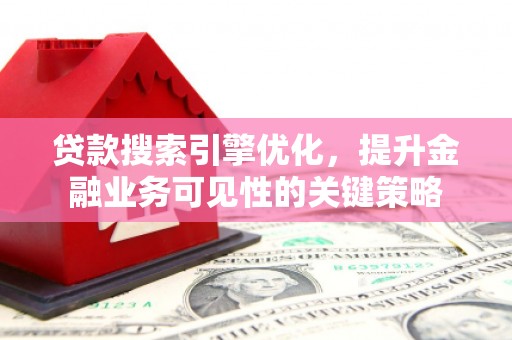 伊春贷款搜索引擎优化，提升金融业务可见性的关键策略