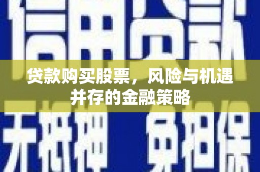水富贷款购买股票，风险与机遇并存的金融策略
