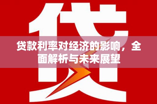 山西贷款利率对经济的影响，全面解析与未来展望