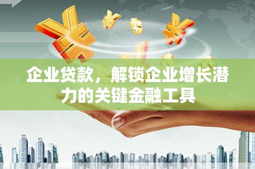 大兴安岭企业贷款，解锁企业增长潜力的关键金融工具