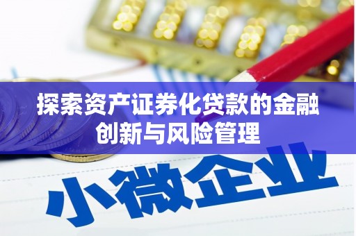 德惠探索资产证券化贷款的金融创新与风险管理