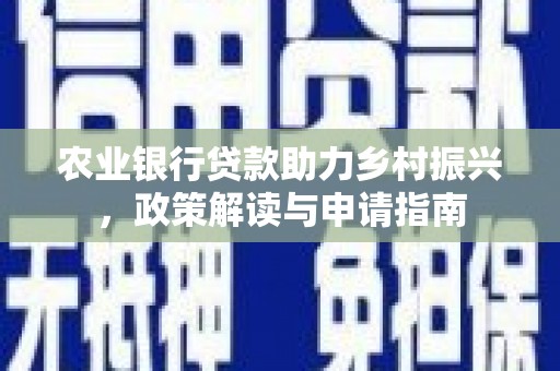 柯桥农业银行贷款助力乡村振兴，政策解读与申请指南