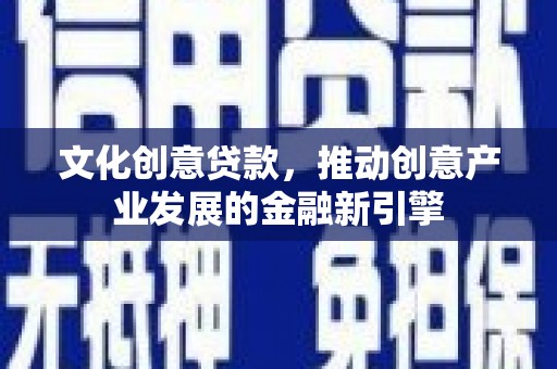 盐田文化创意贷款，推动创意产业发展的金融新引擎