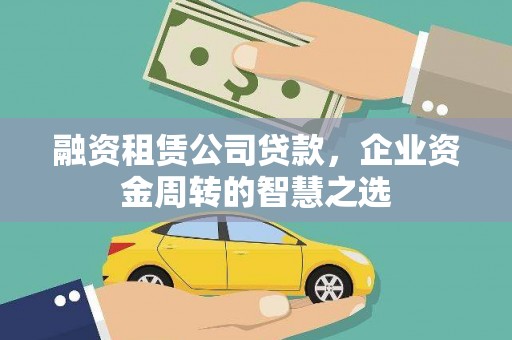 兴县融资租赁公司贷款，企业资金周转的智慧之选