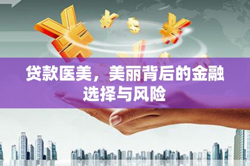 黄山贷款医美，美丽背后的金融选择与风险