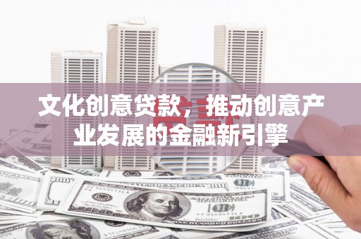 塘厦文化创意贷款，推动创意产业发展的金融新引擎