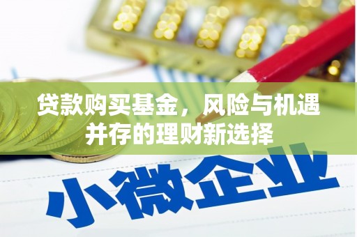 上林贷款购买基金，风险与机遇并存的理财新选择