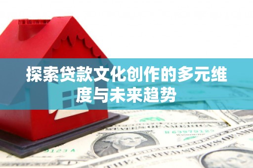 美兰探索贷款文化创作的多元维度与未来趋势