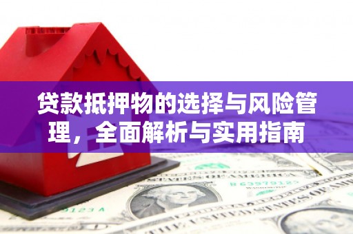 鹤庆贷款抵押物的选择与风险管理，全面解析与实用指南