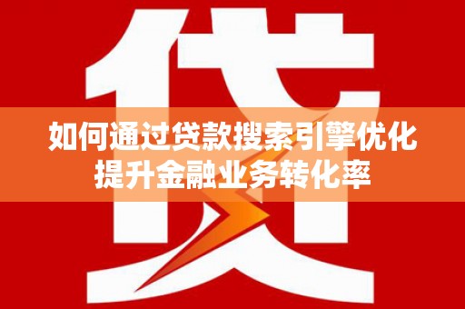 馆陶如何通过贷款搜索引擎优化提升金融业务转化率