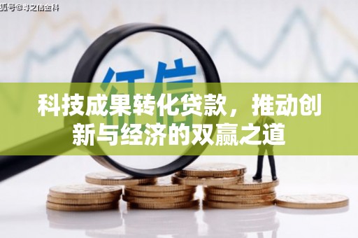 全州科技成果转化贷款，推动创新与经济的双赢之道