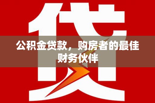 台东公积金贷款，购房者的最佳财务伙伴