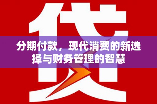 丰满分期付款，现代消费的新选择与财务管理的智慧